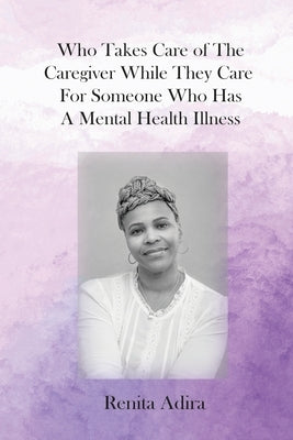 Who Takes Care of The Caregiver While They Care For Someone Who Has A Mental Health Illness by Adira, Renita