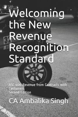 Welcoming the New Revenue Recognition Standard: ASC 606 Revenue from Contracts with Customers Second Edition by Singh, Ambalika