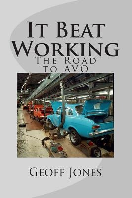 It Beat Working: The Road to AVO by Jones, Geoff