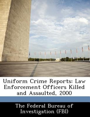 Uniform Crime Reports: Law Enforcement Officers Killed and Assaulted, 2000 by