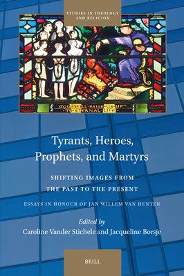 Tyrants, Heroes, Prophets, and Martyrs: Shifting Images from the Past to the Present by Vander Stichele, Caroline