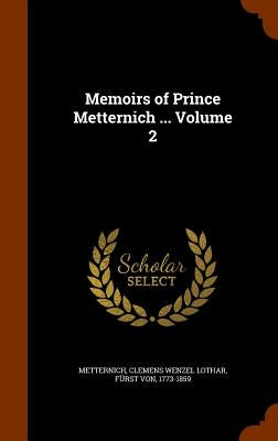 Memoirs of Prince Metternich ... Volume 2 by Metternich, Clemens Wenzel Lothar Fürs