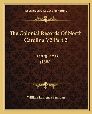 The Colonial Records Of North Carolina V2 Part 2: 1713 To 1728 (1886) by Saunders, William Laurence