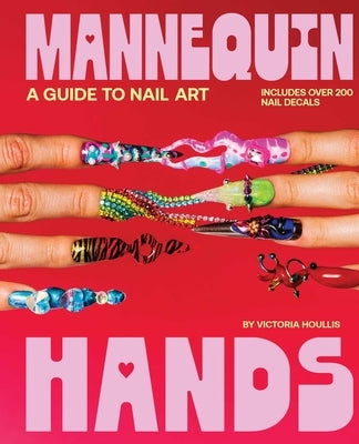 Mannequin Hands: Your Guide to Nail Art by Houllis, Victoria