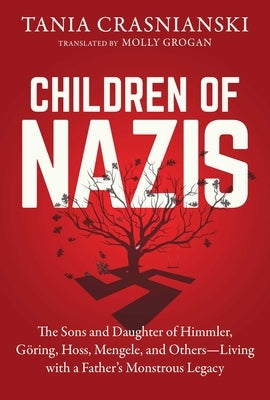 Children of Nazis: The Sons and Daughters of Himmler, Göring, Höss, Mengele, and Others-- Living with a Father's Monstrous Legacy by Crasnianski, Tania