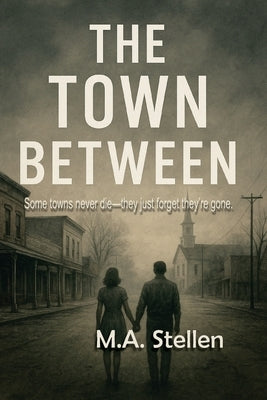 The Town Between: Some towns never die-they just forget they're gone. A story of love, loss, and the light that refused to fade. by Stellen, M. a.