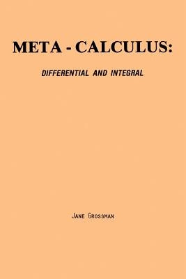 Meta-Calculus: Differential and Integral by Grossman, Jane
