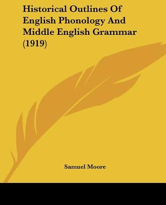 Historical Outlines Of English Phonology And Middle English Grammar (1919) by Moore, Samuel