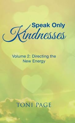 Speak Only Kindnesses: Volume 2: Directing the New Energy by Page, Toni