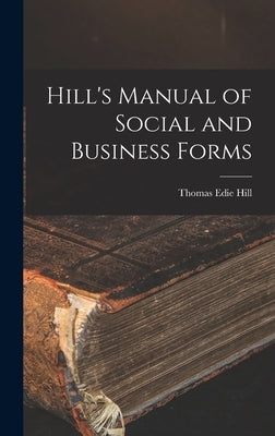 Hill's Manual of Social and Business Forms by Hill, Thomas Edie