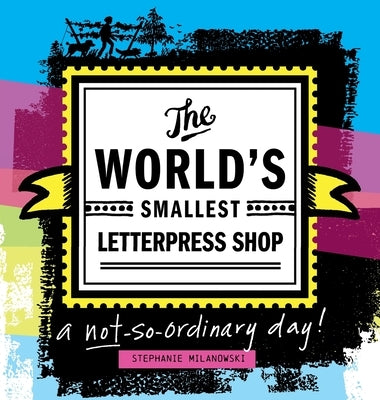 The World's Smallest Letterpress Shop: a not-so-ordinary day! by Milanowski, Stephanie
