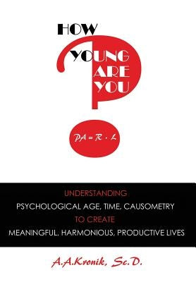 How Young Are You?: Understanding Psychological Age, Time, Causometry, to Create Meaningful, Harmonious, Productive Lives by Kronik, A. A.