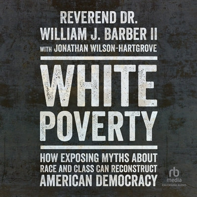White Poverty: How Exposing Myths about Race and Class Can Reconstruct American Democracy by Barber, Reverend Dr William