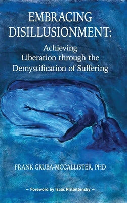 Embracing Disillusionment: Achieving Liberation Through the Demystification of Suffering by Gruba-McCallister, Frank