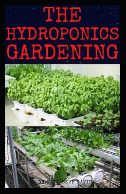 The Hydroponics Gardening: Beginner's Guide to Starting Your Hydroponic System at Home: Learn How to Grow Hydroponically by David, Elizabeth