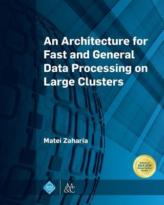 An Architecture for Fast and General Data Processing on Large Clusters by Zaharia, Matei