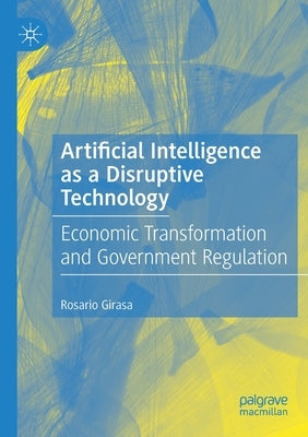 Artificial Intelligence as a Disruptive Technology: Economic Transformation and Government Regulation by Girasa, Rosario