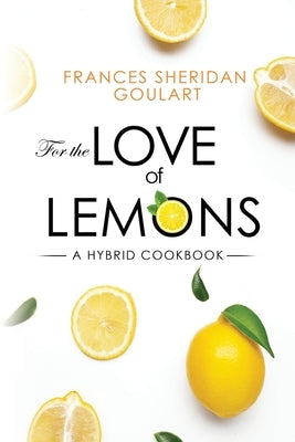 For the Love of Lemons: A Hybrid Cookbook by Goulart, Frances Sheridan