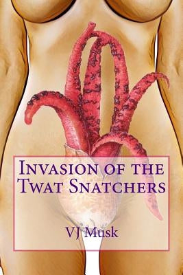 Invasion of the Twat Snatchers by Musk, V. J.