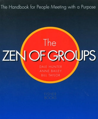 The Zen of Groups: The Handbook for People Meeting with a Purpose by Hunter, Dale