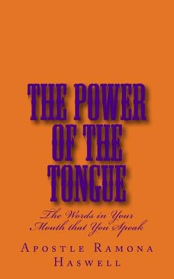 The Power of the Tongue: The Words in Your Mouth That You Speak! by Haswell, Apostle Ramona