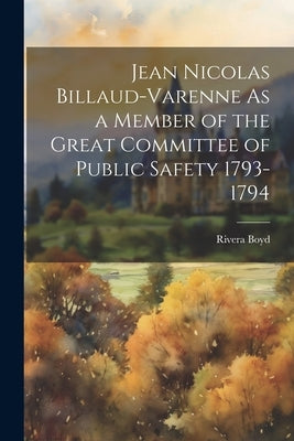 Jean Nicolas Billaud-Varenne As a Member of the Great Committee of Public Safety 1793-1794 by Boyd, Rivera