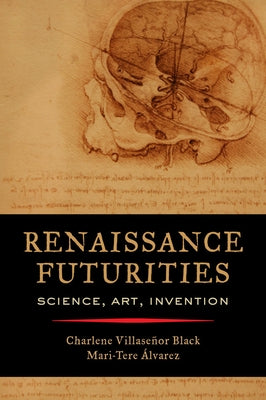 Renaissance Futurities: Science, Art, Invention by Black, Charlene Villaseñor
