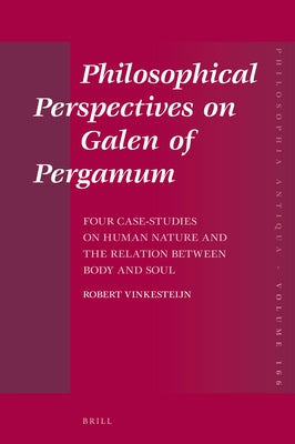 Philosophical Perspectives on Galen of Pergamum: Four Case-Studies on Human Nature and the Relation Between Body and Soul by Vinkesteijn, Robert