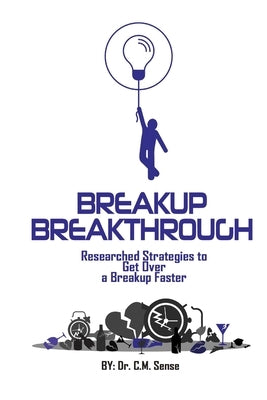 The Breakup Breakthrough: Researched Strategies for Getting Over a Breakup Faster by Sense, C. M.