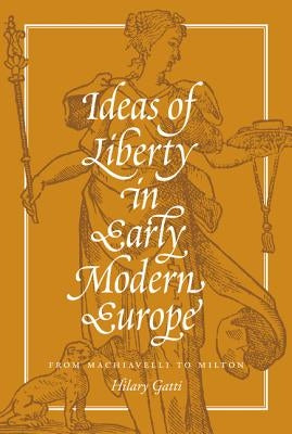 Ideas of Liberty in Early Modern Europe: From Machiavelli to Milton by Gatti, Hilary