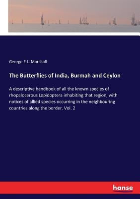 The Butterflies of India, Burmah and Ceylon: A descriptive handbook of all the known species of rhopalocerous Lepidoptera inhabiting that region, with by Marshall, George F. L.