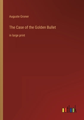 The Case of the Golden Bullet: in large print by Groner, Auguste