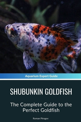 Shubunkin Goldfish: The Complete Guide to the Perfect Goldfish by Pirogov, Roman