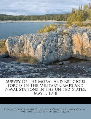 Survey of the Moral and Religious Forces in the Military Camps and Naval Stations in the United States, May 1, 1918 by Federal Council of the Churches of Chris