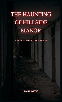 The Haunting of Hillside Manor: A Terror Beyond Imagination by Davie, Mark
