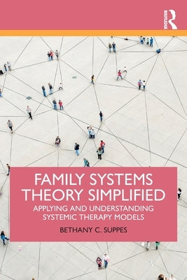 Family Systems Theory Simplified: Applying and Understanding Systemic Therapy Models by Suppes, Bethany C.