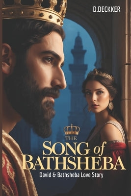 The Song of Bathsheba: David & Bathsheba Love Story by Deckker, Dinesh