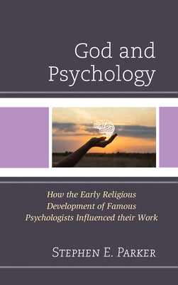 God and Psychology: How the Early Religious Development of Famous Psychologists Influenced Their Work by Parker, Stephen E.