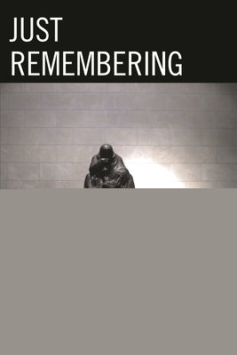 Just Remembering: Rhetorics of Genocide Remembrance and Sociopolitical Judgment by Tumolo, Michael Warren