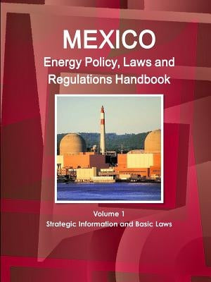 Mexico Energy Policy, Laws and Regulations Handbook Volume 1 Strategic Information and Basic Laws by Ibp, Inc