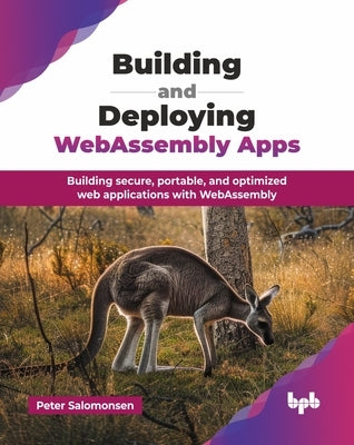 Building and Deploying WebAssembly Apps: Building secure, portable, and optimized web applications with WebAssembly (English Edition) by Salomonsen, Peter