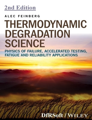 Thermodynamic Degradation Science: Physics of Failure, Accelerated Testing, Fatigue, and Reliability Applications by Feinberg, Alec