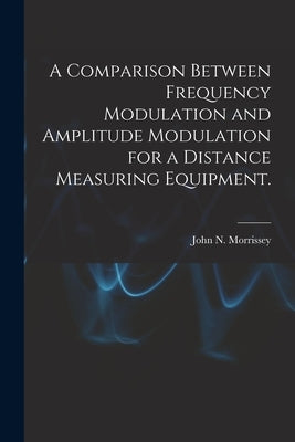 A Comparison Between Frequency Modulation and Amplitude Modulation for a Distance Measuring Equipment. by Morrissey, John N.