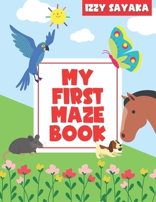 My First Maze Book: Toddlers Ages 3-5 Preschool Children, Kindergarten Kids Problem Solving, Easy Activity Map Learning, Logical and Brain by Sayaka, Izzy