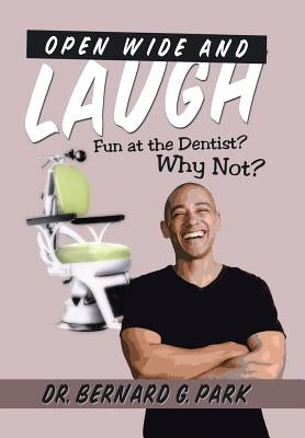Open Wide and Laugh: Fun at the Dentist? Why Not? by Park, Bernard G.