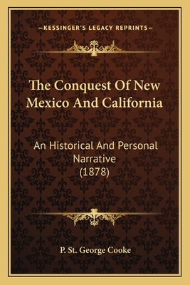 The Conquest Of New Mexico And California: An Historical And Personal Narrative (1878) by Cooke, P. St George