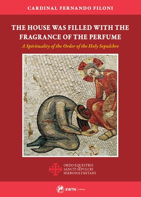 The House Was Filled with the Fragrance of the Perfume: A Spirituality of the Order of the Holy Sepulchre by Filoni, Cardinal Fernando