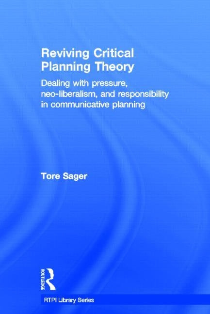 Reviving Critical Planning Theory: Dealing with Pressure, Neo-liberalism, and Responsibility in Communicative Planning by Sager, Tore ØIvin