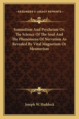 Somnolism And Psycheism Or, The Science Of The Soul And The Phenomena Of Nervation As Revealed By Vital Magnetism Or Mesmerism by Haddock, Joseph W.