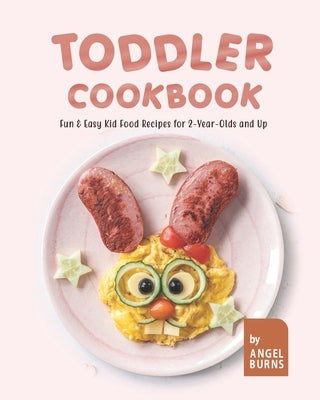 Toddler Cookbook: Fun & Easy Kid Food Recipes for 2-Year-Olds and Up by Burns, Angel